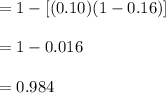 =1- [ (0.10)(1-0.16)]\\\\= 1- 0.016\\\\=0.984