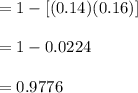 =1- [ (0.14)(0.16)]\\\\=1- 0.0224\\\\= 0.9776