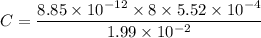 C=\dfrac{8.85\times10^{-12}\times8\times5.52\times10^{-4}}{1.99\times10^{-2}}
