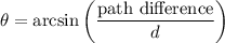 \displaystyle \theta = \arcsin \left(\frac{\text{path difference}}{d}\right)