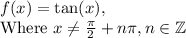 f(x)=\tan(x), \\\text{Where }x\neq\frac{\pi}{2}+n\pi, n\in\mathbb{Z}