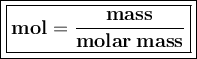\large {\boxed {\boxed {\bold {mol = \frac {mass} {molar \: mass}}}}