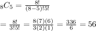 _8C_5=\frac{8!}{(8-5)!5!}\\\\=\frac{8!}{3!5!}=\frac{8(7)(6)}{3(2)(1)}=\frac{336}{6}=56