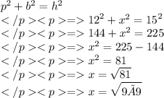 {p}^{2}  +  {b}^{2}  =  {h}^{2} \\={12}^{2}  +  {x}^{2}  =  {15}^{2} \\=144+{x}^{2}=225\\={x}^{2}=225-144\\={x}^{2}=81\\=x= \sqrt{81} \\=x= \sqrt{9×9}
