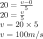 20=\frac{v-0}{5} \\20 =\frac{v}{5}\\v = 20 \times 5\\v =100m/s