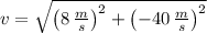 v = \sqrt{\left(8\,\frac{m}{s} \right)^{2}+\left(-40\,\frac{m}{s} \right)^{2}}