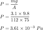 P=\dfrac{mg}{A}\\\\P=\dfrac{3.1\times 9.8}{112\times 75}\\\\P=3.61\times 10^{-3}\ Pa