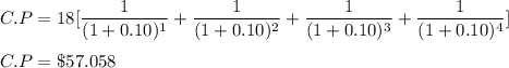 C.P = 18[\dfrac{1}{(1+0.10)^1}+\dfrac{1}{(1+0.10)^2}+\dfrac{1}{(1+0.10)^3}+\dfrac{1}{(1+0.10)^4}]\\\\C.P=\$57.058