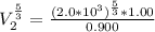 V_2 ^ {\frac{5}{3} } =  \frac{ ( 2.0 *10^{3}) ^{ \frac{5}{3}  } *   1.00 }{0.900}