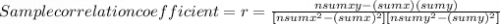 Sample correlation coefficient=r=\frac{nsumxy-(sumx)(sumy)}{[nsumx^{2}-(sumx)^2][ nsumy^{2}-(sumy)^2] }