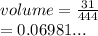 volume =  \frac{31}{444}   \\  = 0.06981...