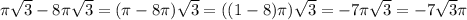 \pi\sqrt{3}-8\pi\sqrt{3}=(\pi-8\pi)\sqrt{3}=((1-8)\pi)\sqrt{3}=-7\pi\sqrt{3}=-7\sqrt{3}\pi