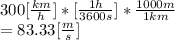 300 [\frac{km}{h}]*[\frac{1h}{3600s} ]*\frac{1000m}{1km} \\= 83.33 [\frac{m}{s} ]