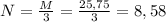 N = \frac{M}{3} = \frac{25,75}{3} = 8,58