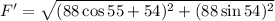 F'=\sqrt{(88\cos{55}+54)^2+(88\sin 54)^2}