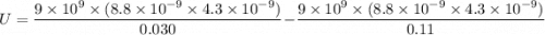 U=\dfrac{9\times10^{9}\times(8.8\times10^{-9}\times4.3\times10^{-9})}{0.030}-\dfrac{9\times10^{9}\times(8.8\times10^{-9}\times4.3\times10^{-9})}{0.11}