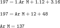\tt 197=1. Ar~M+1.12+3.16\\\\197=Ar~M+12+48\\\\Ar~M=137