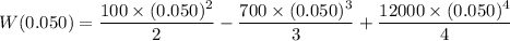 W(0.050)=\dfrac{100\times(0.050)^2}{2}-\dfrac{700\times(0.050)^3}{3}+\dfrac{12000\times(0.050)^4}{4}