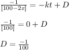 \frac{-1}{[100-2x]} = -kt + D   \\\\\frac{ -1}{[100]} = 0 + D\\\\D= \frac{-1}{100}\\\\