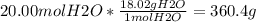 20.00 mol H2O *\frac{18.02 g H2O}{1 mol H2O} =360.4 g