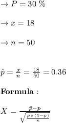 \to P= 30 \ \%\\\\ \to  x= 18 \\\\ \to n=50\\\\\\\hat p= \frac{x}{n} = \frac{18}{50} = 0.36 \\\\\bold{Formula:}\\\\X= \frac{\hat p -p}{\sqrt{\frac{p \times (1-p)}{n}}}\\\\
