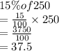15\%of250 \\  =  \frac{15}{100}  \times 250 \\  =  \frac{3750}{100}  \\  = 37.5