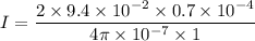 I=\dfrac{2\times9.4\times10^{-2}\times0.7\times10^{-4}}{4\pi\times10^{-7}\times1}