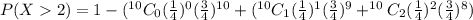 P(X2)=1-(^{10}C_0 (\frac{1}{4})^0 (\frac{3}{4})^{10}+(^{10}C_1 (\frac{1}{4})^1 (\frac{3}{4})^9+^{10}C_2 (\frac{1}{4})^2 (\frac{3}{4})^8)
