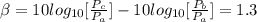 \beta =  10 log_{10} [\frac{P_c}{P_a} ]- 10 log_{10} [\frac{P_b}{P_a} ]= 1.3