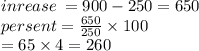 inrease \:  = 900 - 250 = 650 \\ persent =  \frac{650}{250}  \times 100  \\  = 65 \times 4 = 260