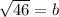 \sqrt{46} =b