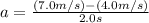 a = \frac{(7.0m/s) - (4.0m/s)}{2.0s}