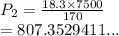 P_2 =  \frac{18.3 \times 7500}{170}  \\  = 807.3529411...