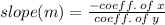 slope(m) =  \frac{ - coeff. \: of \: x}{coeff. \: of \: y}