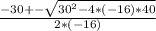 \frac{-30+-\sqrt{30^{2}-4*(-16)*40} }{2*(-16)}
