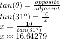 tan(\theta) = \frac{opposite}{adjacent} \\tan(31^o)=\frac{10}{x}\\x=\frac{10}{tan(31^o)} \\x \approx 16.64279