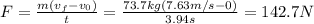 F = \frac{m(v_{f} - v_{0})}{t} = \frac{73.7 kg(7.63 m/s - 0)}{3.94 s} = 142.7 N