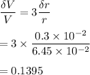 \dfrac{\delta V}{V}=3\dfrac{\delta r}{r}\\\\=3\times \dfrac{0.3\times 10^{-2}}{6.45\times 10^{-2}}\\\\=0.1395