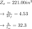 Z_x = 221.00 in^3 \\\\\to \frac{b_t}{2t_f} =4.53\\\\\to \frac{h}{t_w}=32.3