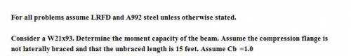 Consider a W21x93. Determine the moment capacity of the beam. Assume the compression flange is not l