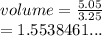 volume =  \frac{5.05}{3.25}  \\  = 1.5538461...