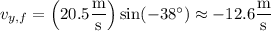 v_{y,f}=\left(20.5\dfrac{\rm m}{\rm s}\right)\sin(-38^\circ)\approx-12.6\dfrac{\rm m}{\rm s}