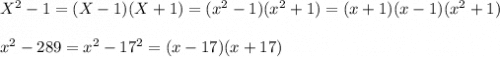 X^2-1=(X-1)(X+1)=(x^2-1)(x^2+1)=(x+1)(x-1)(x^2+1) \\\\x^2-289=x^2-17^2=(x-17)(x+17)