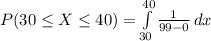 P(30\leq X\leq 40)=\int\limits^{40}_{30} {\frac{1}{99-0}} \, dx