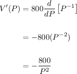 \displaystyle \begin{aligned} V'(P) & = 800\frac{d}{dP}\left[ P^{-1}\right] \\ \\  & = -800(P^{-2}) \\ \\ & = -\frac{800}{P^2}\end{aligned}