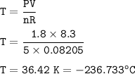 \tt T=\dfrac{PV}{nR}\\\\T=\dfrac{1.8\times 8.3}{5\times 0.08205}\\\\T=36.42~K=-236.733^oC