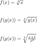 f(x) = \sqrt[3]{x}\\\\\\f(g(x)) = \sqrt[3]{g(x)}\\\\\\f(g(x)) = \sqrt[3]{\frac{x+1}{x^3}}\\\\\\