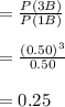 =\frac{P(3B)}{P(1B)}\\\\=\frac{(0.50)^{3}}{0.50}\\\\=0.25