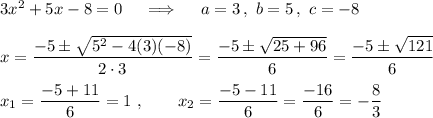 3x^2+5x-8=0\quad\implies\quad a=3\,,\ b=5\,,\ c=-8\\\\x=\dfrac{-5\pm\sqrt{5^2-4(3)(-8)}}{2\cdot3}=\dfrac{-5\pm\sqrt{25+96}}{6}=\dfrac{-5\pm\sqrt{121}}{6}\\\\ x_1=\dfrac{-5+11}{6}=1\ ,\qquad x_2=\dfrac{-5-11}{6}=\dfrac{-16}6=-\dfrac83