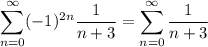 \displaystyle \sum_{n=0}^{\infty} (-1)^{2n}\frac{1}{n+3} = \sum_{n=0}^{\infty} \frac{1}{n+3}